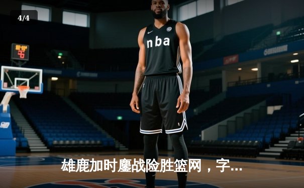 雄鹿加时鏖战险胜篮网，字母哥36+12+5主宰关键回合 - 4