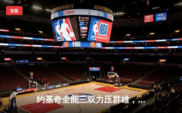 约基奇全能三双力压群雄，掘金鏖战加时逆转勇士取赛季开门红