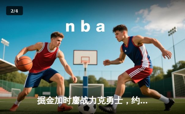 掘金加时鏖战力克勇士，约基奇34+9+10准三双锁定西部头名 - 2