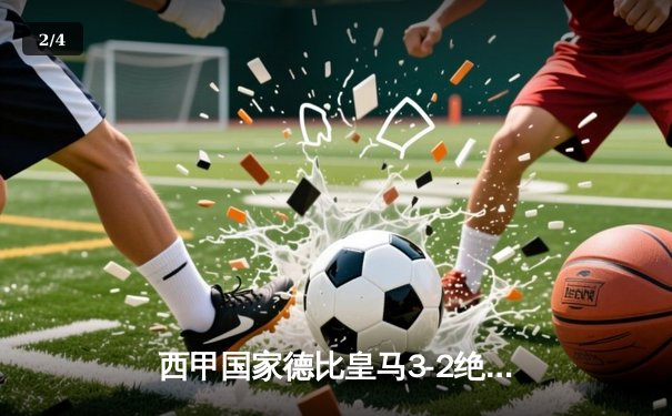 西甲国家德比皇马3-2绝杀巴萨，贝林厄姆梅开二度闪耀全场 - 2