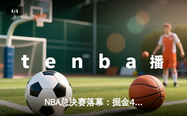 NBA总决赛落幕：掘金4-1力克热火，约基奇荣膺FMVP创历史 - 4